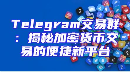 Telegram交易群：揭秘加密货币交易的便捷新平台