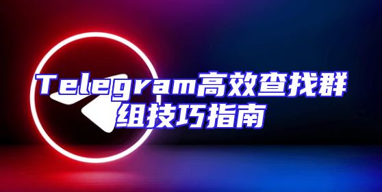 Telegram高效查找群组技巧指南