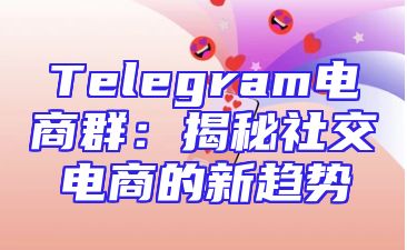 Telegram电商群：揭秘社交电商的新趋势