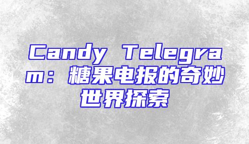 Candy Telegram：糖果电报的奇妙世界探索