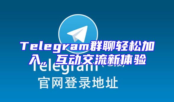 Telegram群聊轻松加入，互动交流新体验
