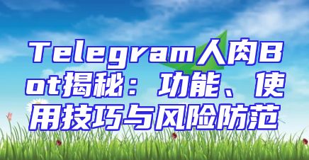 Telegram人肉Bot揭秘：功能、使用技巧与风险防范