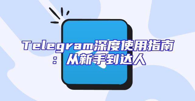 Telegram深度使用指南：从新手到达人