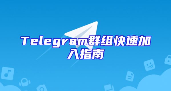 Telegram群组快速加入指南