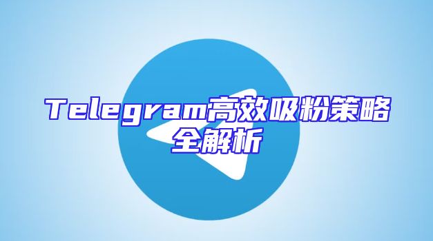 Telegram高效吸粉策略全解析