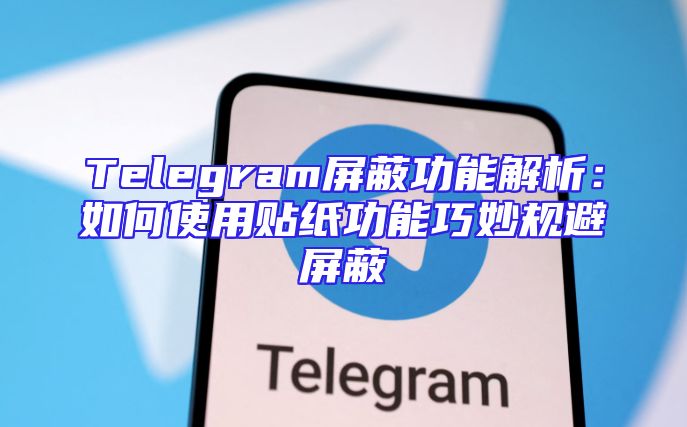 Telegram屏蔽功能解析：如何使用贴纸功能巧妙规避屏蔽