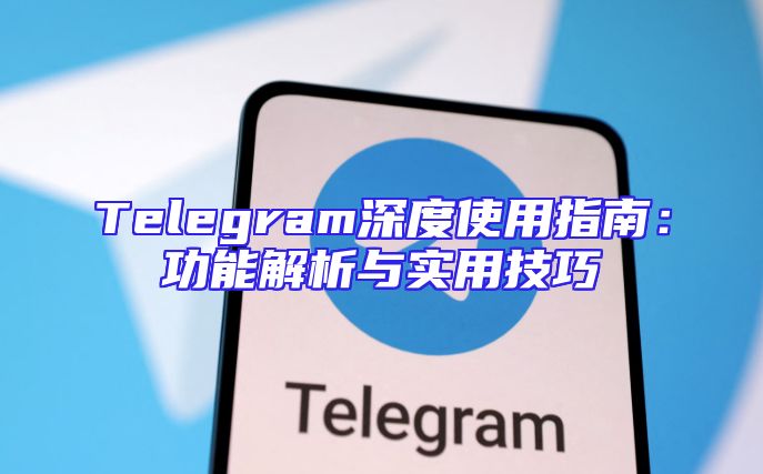 Telegram深度使用指南：功能解析与实用技巧