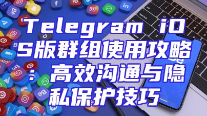 Telegram iOS版群组使用攻略：高效沟通与隐私保护技巧