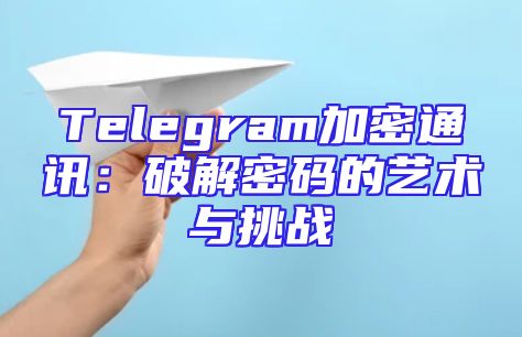 Telegram加密通讯：破解密码的艺术与挑战
