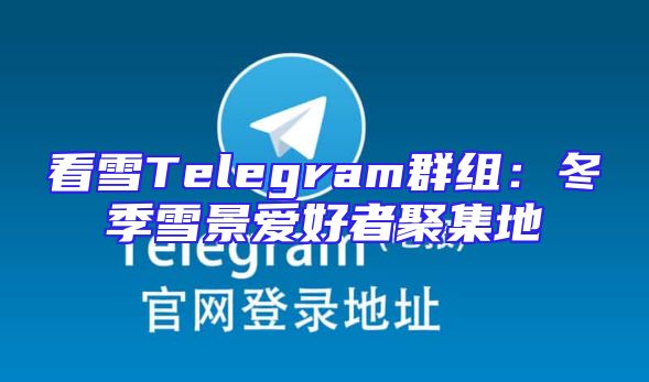 看雪Telegram群组：冬季雪景爱好者聚集地