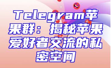 Telegram苹果群：揭秘苹果爱好者交流的私密空间