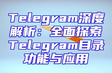 Telegram深度解析：全面探索Telegram目录功能与应用