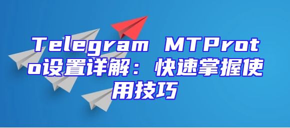 Telegram MTProto设置详解：快速掌握使用技巧