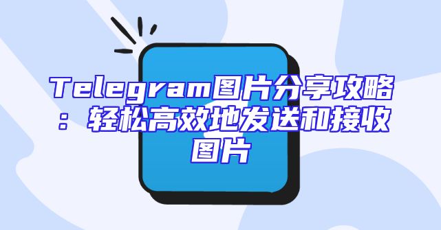 Telegram图片分享攻略：轻松高效地发送和接收图片