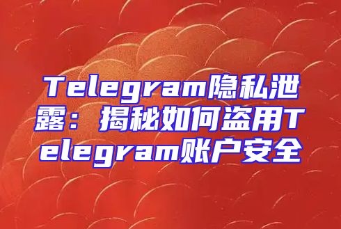 Telegram隐私泄露：揭秘如何盗用Telegram账户安全