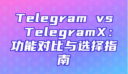 Telegram vs TelegramX：功能对比与选择指南