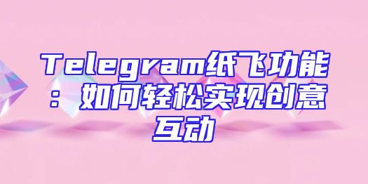 Telegram纸飞功能：如何轻松实现创意互动