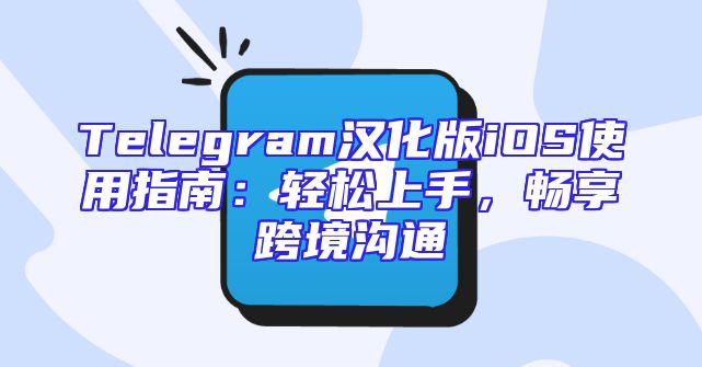 Telegram汉化版iOS使用指南：轻松上手，畅享跨境沟通