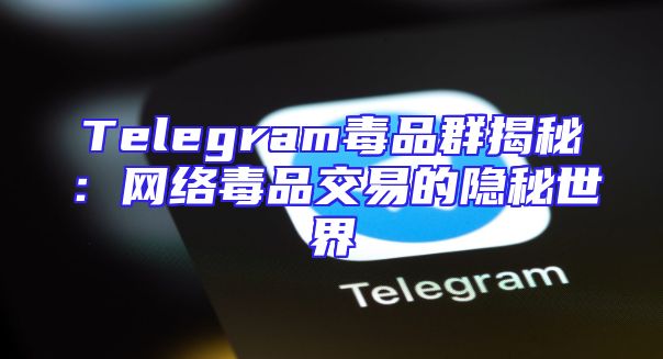 Telegram毒品群揭秘：网络毒品交易的隐秘世界