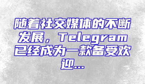 随着社交媒体的不断发展，Telegram已经成为一款备受欢迎...