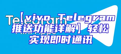 【vivo Telegram推送功能详解】轻松实现即时通讯