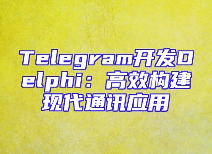 Telegram开发Delphi：高效构建现代通讯应用