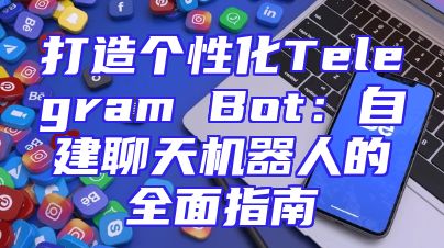打造个性化Telegram Bot：自建聊天机器人的全面指南