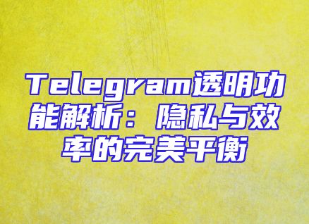 Telegram透明功能解析：隐私与效率的完美平衡