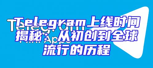 Telegram上线时间揭秘：从初创到全球流行的历程