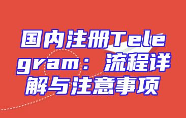国内注册Telegram：流程详解与注意事项