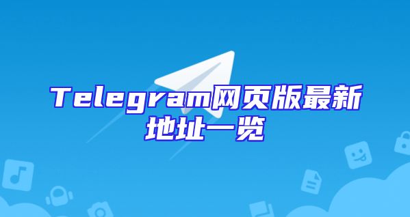 Telegram网页版最新地址一览