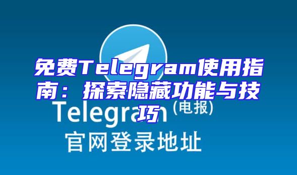 免费Telegram使用指南：探索隐藏功能与技巧