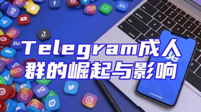 Telegram成人群的崛起与影响