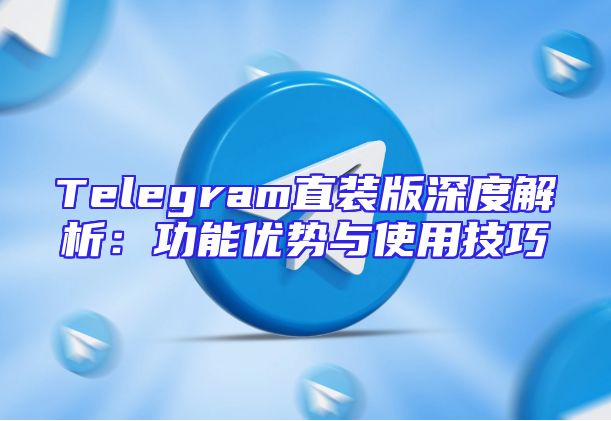 Telegram直装版深度解析：功能优势与使用技巧