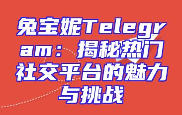 兔宝妮Telegram：揭秘热门社交平台的魅力与挑战