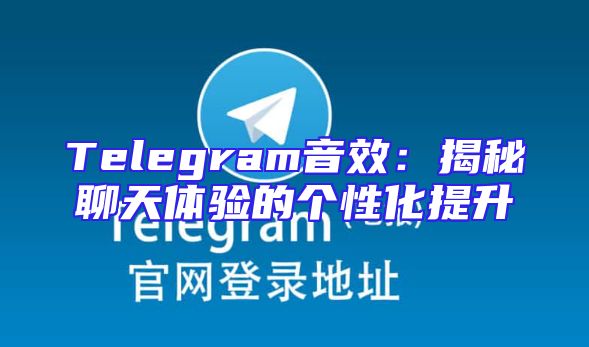 Telegram音效：揭秘聊天体验的个性化提升