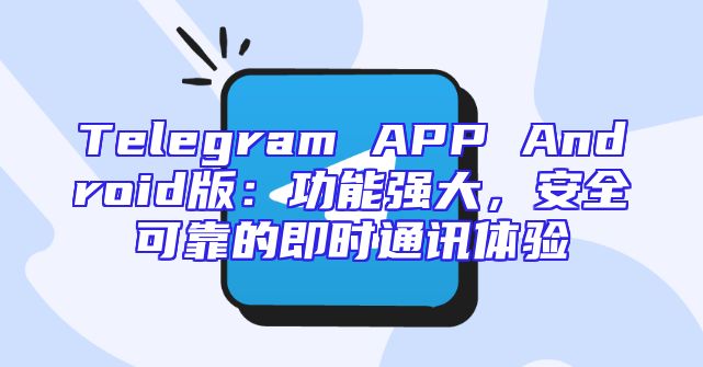 Telegram APP Android版：功能强大，安全可靠的即时通讯体验