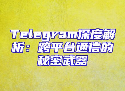 Telegram深度解析：跨平台通信的秘密武器
